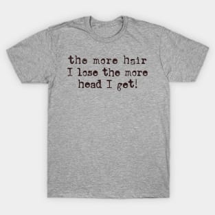 the more hair i lose the more head I get T-Shirt